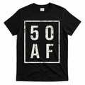 50 AF Funny 50th Birthday Fiftieth Birthday T-Shirt - Black