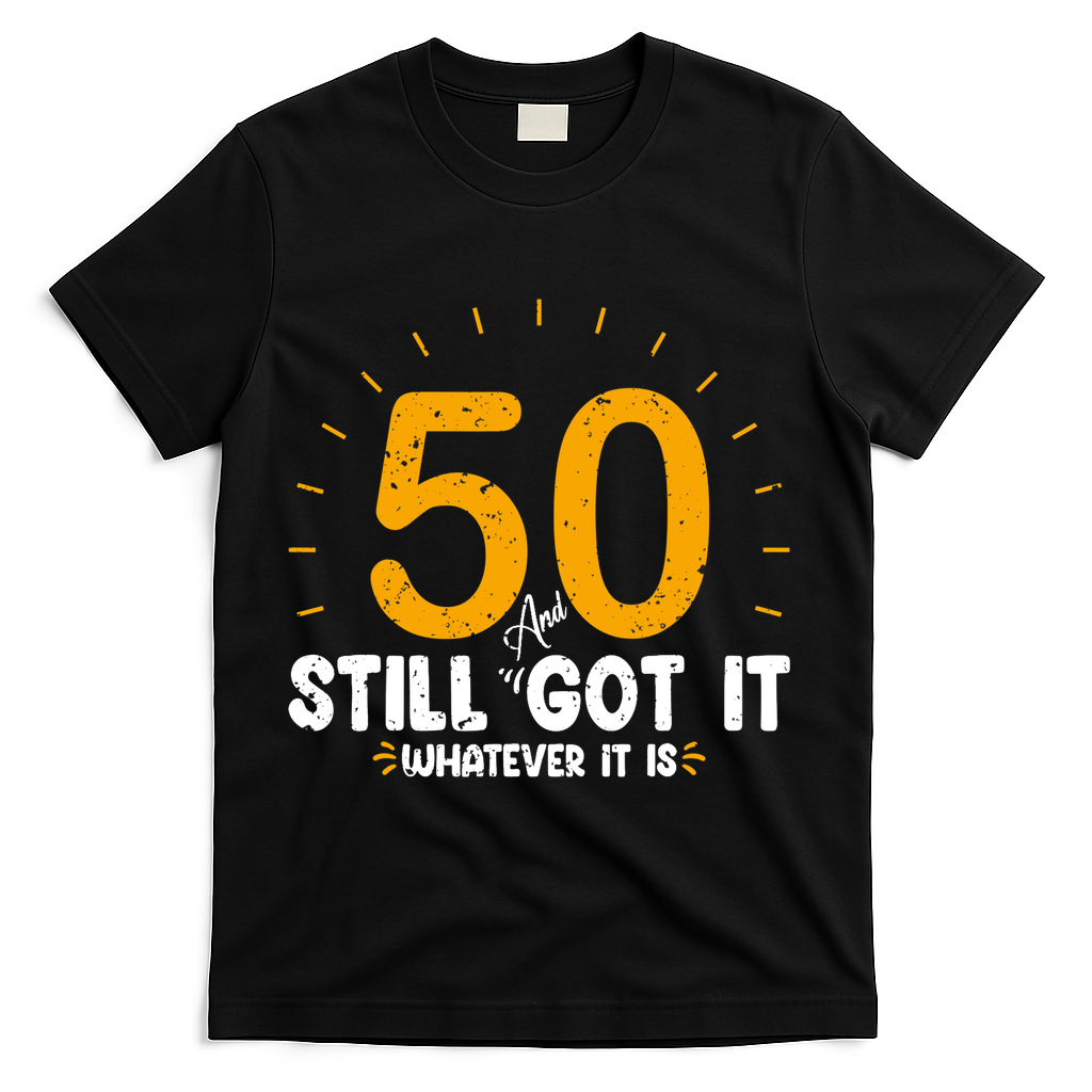 50 And Still Got It 50th Birthday Funny Fifty Years Old Bday T-Shirt - Black