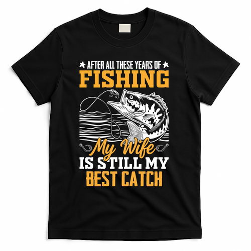 After All These Years Of Fishing My Wife Is Still My Best Catch T-Shirt - Black