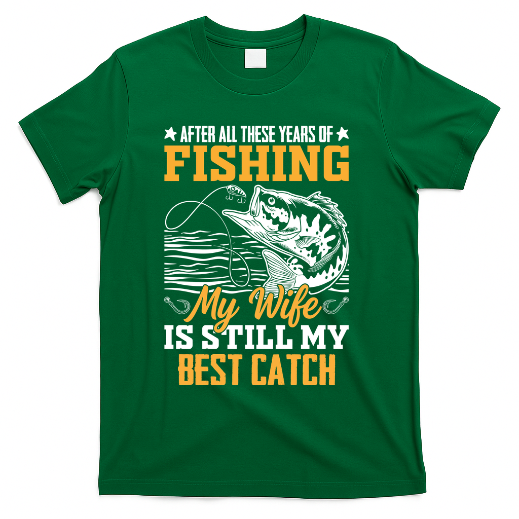 After All These Years Of Fishing My Wife Is Still My Best Catch T-Shirt - Green