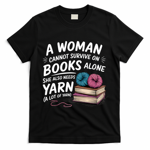 A Woman Cannot Survive On Books Alone She Also Needs Yarn T-Shirt - Black