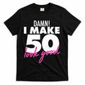Damn! I Make 50 Look Good Birthday T-Shirt - Black