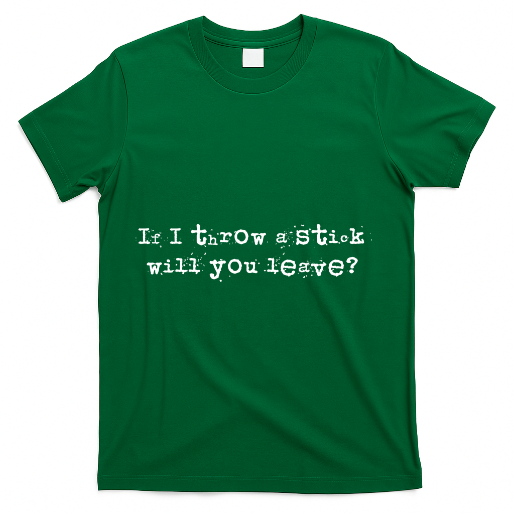 Funny If I Throw A Stick Will You Leave T-Shirt - Green