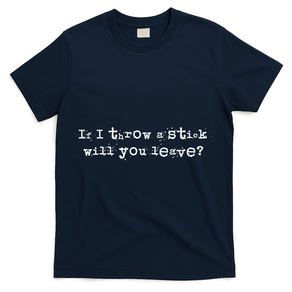 Funny If I Throw A Stick Will You Leave T-Shirt - Navy