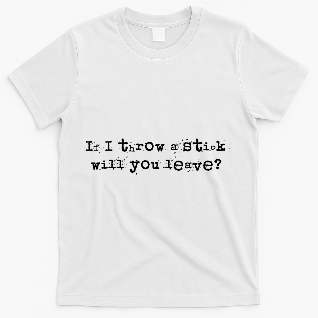 Funny If I Throw A Stick Will You Leave T-Shirt - White