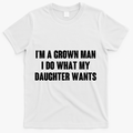 I'm A Grown Man I Do What My Daughter Wants T-Shirt - White