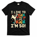 I Like To Kick Stretch And Kick IM 50 50th Birthday T-Shirt - Black