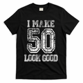 I Make 50 Look Good  50th Birthday Gift For M.e.n.s WoM.e.n.s T-Shirt - Black