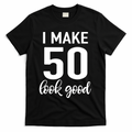 I Make 50 Look Good 50th Birthday T-Shirt - Black