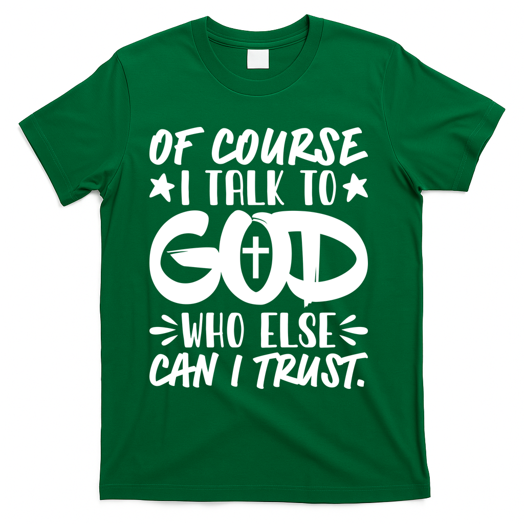 Of Course I Talk To God Who Else Can I Trust T-Shirt - Green
