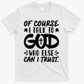 Of Course I Talk To God Who Else Can I Trust T-Shirt - White